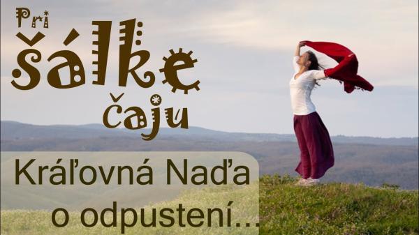 Pri prvej šálke čaju- príbeh o odpustení: Kráľovná Naďa